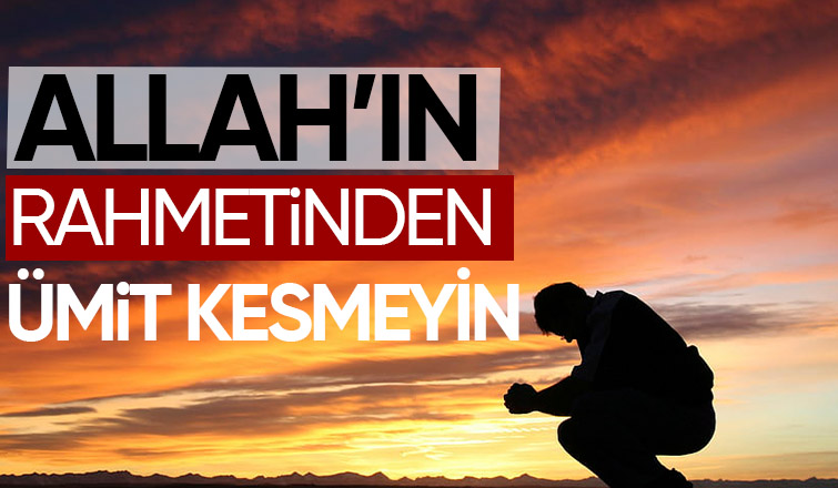 ALLÂH’IN RAHMETİNDEN ÜMİDİ KESMEMEK