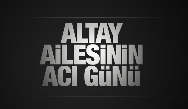 Altay Ailesinin acı günü