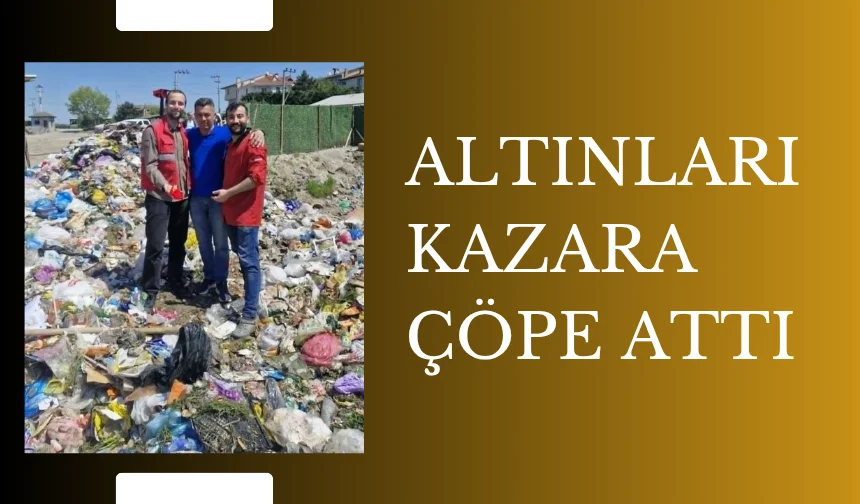 Altınları yanlışlıkla çöpe attılar