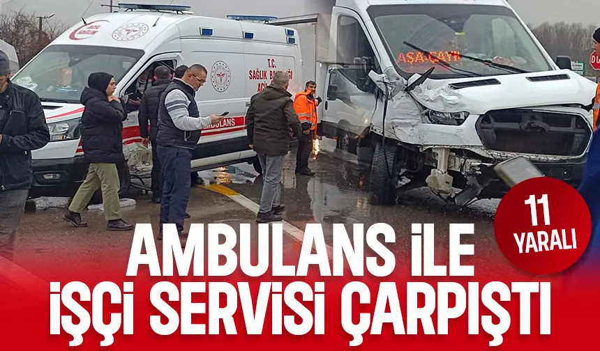 Ambulans ve işçi servisinin çarpıştı: 11 yaralı var