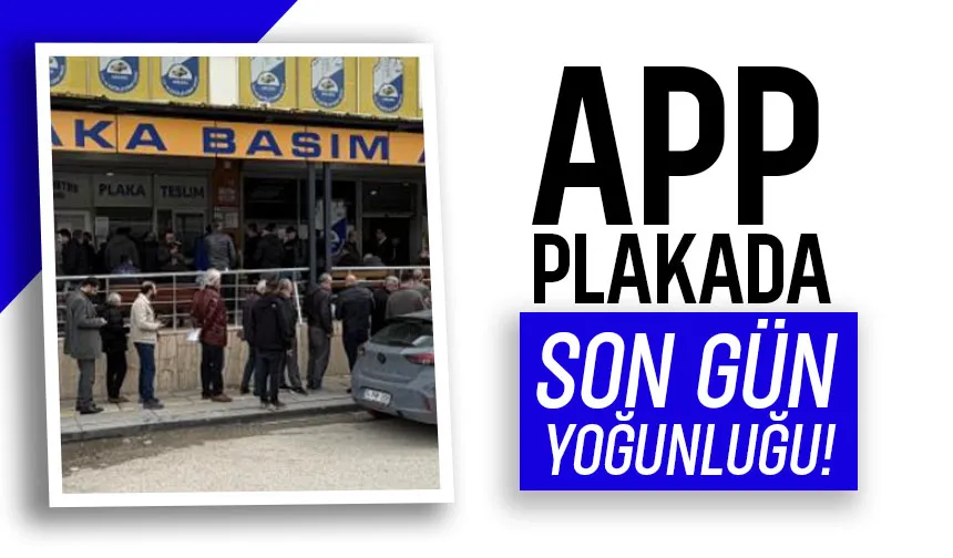 APP plaka değişiminde son gün; Ceza yememek için kuyruğa girdiler
