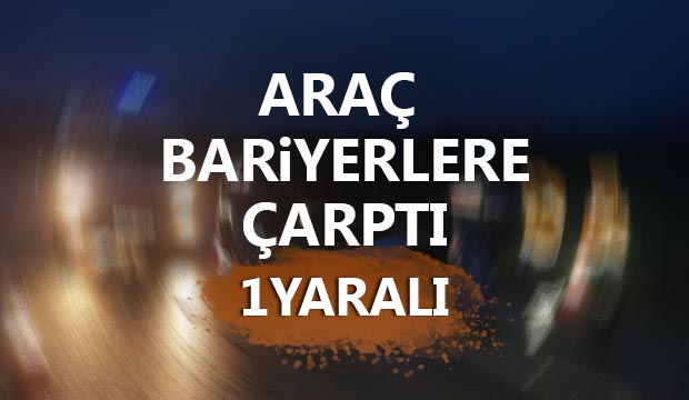 Araç bariyerlere çarptı 