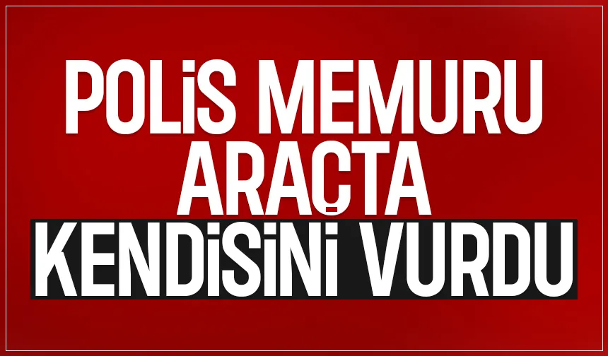 Araçta kendisini vuran polis memuru hayatını kaybett