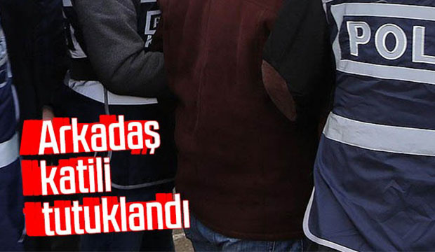 Arkadaş katili tutuklandı