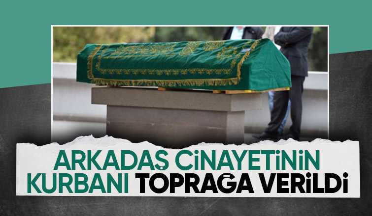 Arkadaşı tarafından öldürülmüştü, toprağa verildi