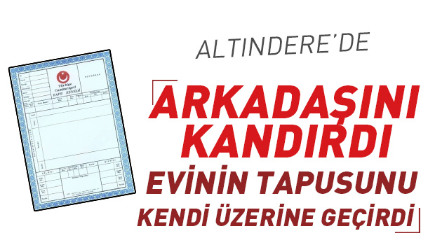 Arkadaşını Kandırdı Evinin Tapusunu Kendi Üstüne Geçirdi