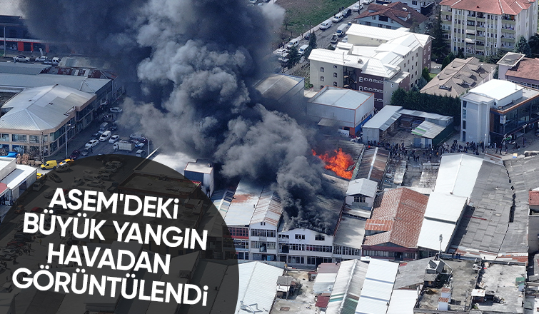 ASEM'deki büyük yangın Havadan görüntülendi