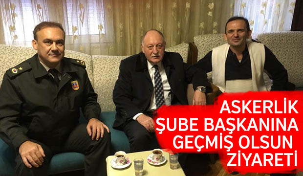 ASKERLİK ŞUBE BAŞKANINA GEÇMİŞ OLSUN ZİYARETİ