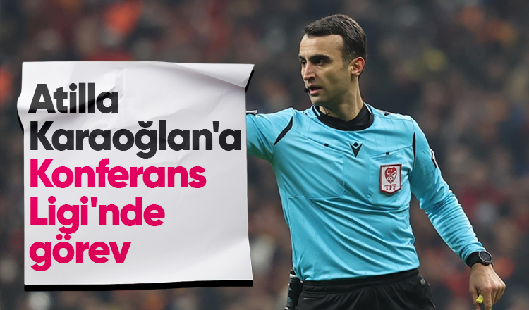 Atilla Karaoğlan UEFA Konferans Ligi maçını yönetecek