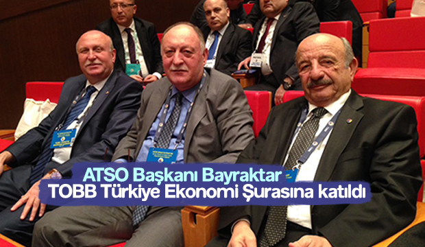 ATSO BAŞKANI Z.ŞİNASİ BAYRAKTAR TOBB TÜRKİYE EKONOMİ ŞURASINA KATILDI