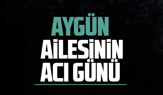 Aygün ailesinin acı kaybı