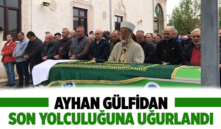 Ayhan Gülfidan toprağa verildi