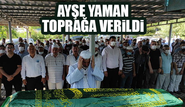 Ayşe Yaman toprağa verildi
