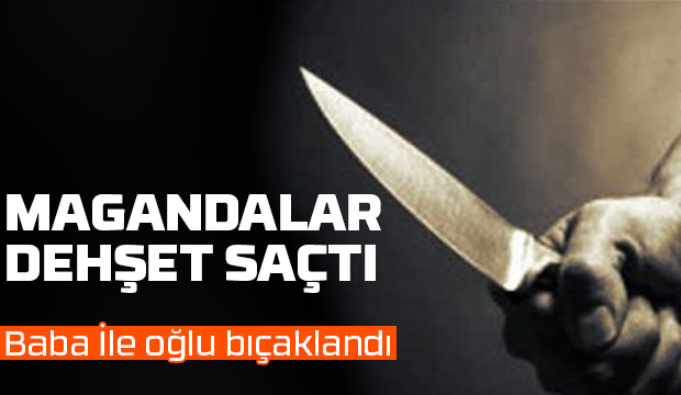 Baba ile oğlunu bıçakladılar