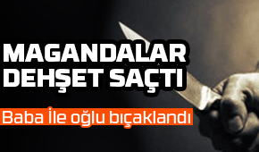 Baba ile oğlunu bıçakladılar