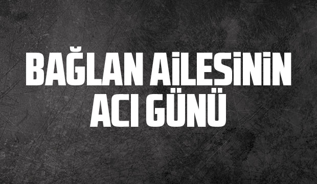 Bağlan Ailesinin Acı Günü
