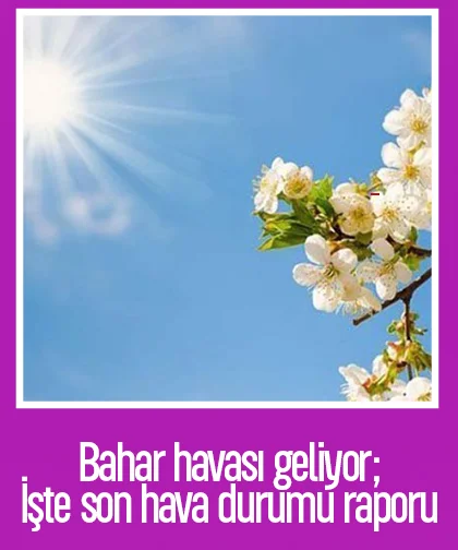 Bahar havası geliyor; İşte son hava durumu raporu