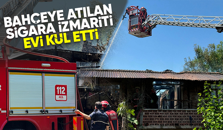 Bahçeye atılan sigara izmariti evi yaktı