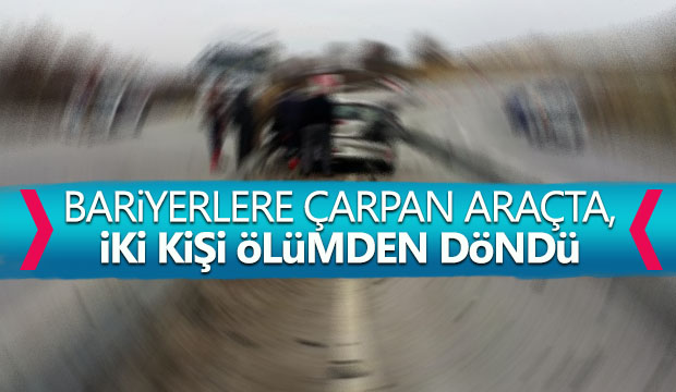 Bariyerlere çarpan araçta iki kişi Ölümden döndü