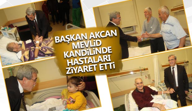 BAŞKAN AKCAN MEVLİD KANDİLİNDE HASTALARI ZİYARET ETTİ