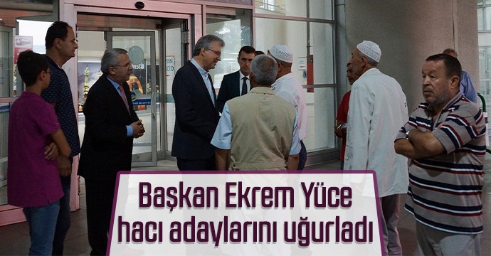 Başkan Ekrem Yüce hacı adaylarını uğurladı