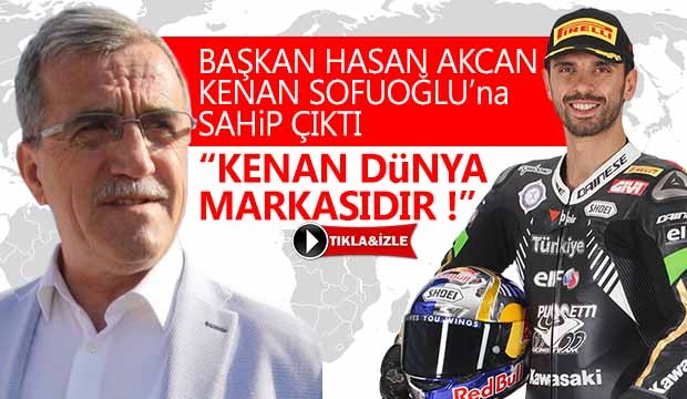 Başkan Hasan Akcan Kenan Sofuoğluna sahip çıktı  Kenan dünya markasıdır