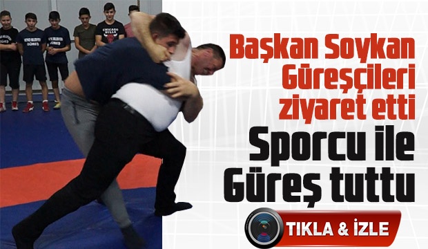 Başkan Soykan güreşçileri ziyaret etti Sporcu ile güreş tuttu