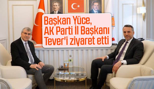 Başkan Yüce AK Parti İl Başkanı Teveri ziyaret etti