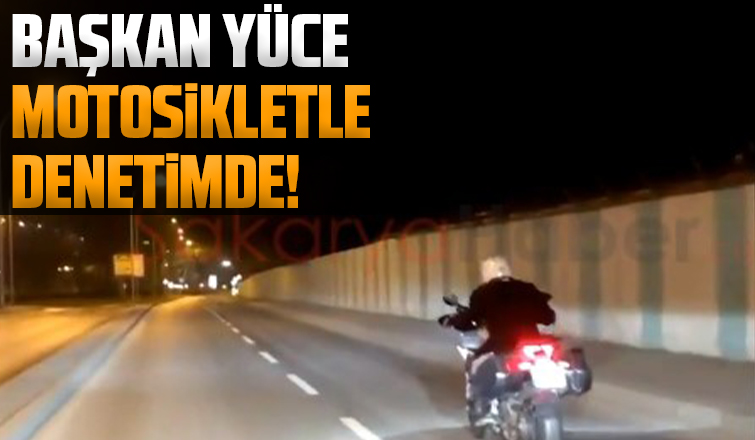 Başkan Yüce gece motosikletle denetimde!