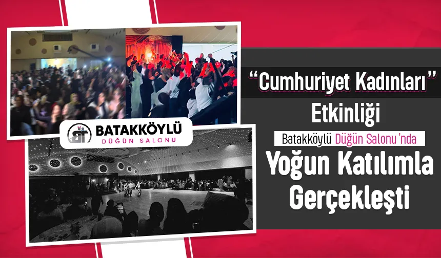 Batakköylü Düğün Salonu’nda Cumhuriyet Kadınları Etkinliği Yoğun Katılımla Gerçekleşti