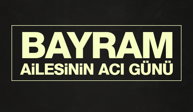 Bayram Ailesinin Acı Günü