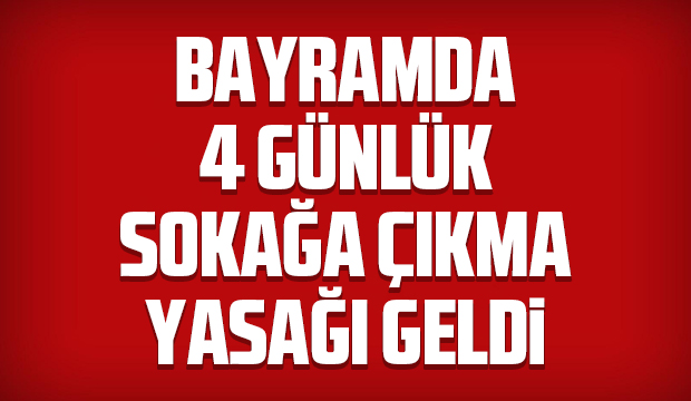 Bayramda 4 günlük sokağa çıkma yasağı geldi