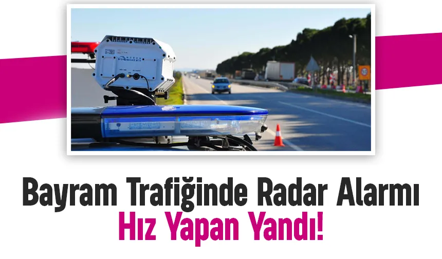 Bayramda yola çıkacaklar dikkat; Radar sayısı artırıldı