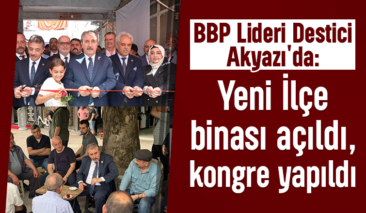 BBP Genel Başkanı Destici Akyazı'da İlçe Kongresine katıldı, bina açılışı yaptı