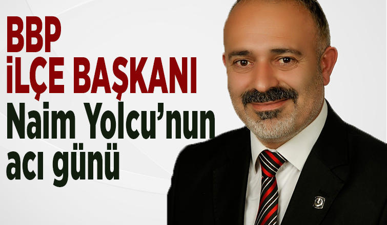 BBP İlçe Başkanı Naim Yolcu'nun amcası vefat etti