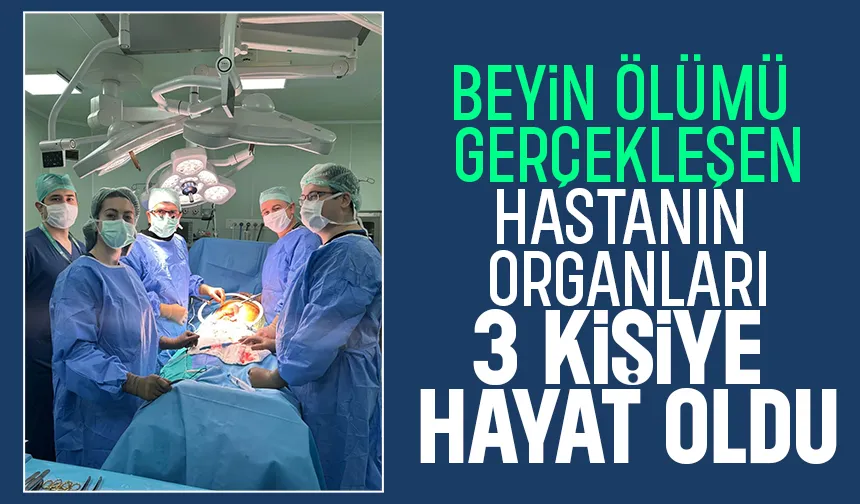 Beyin ölümü gerçekleşen hastanın organları 3 kişiye umut oldu