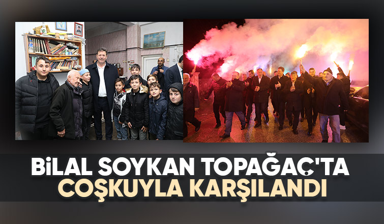 Bilal Soykan Topağaç'ta coşkuyla karşılandı