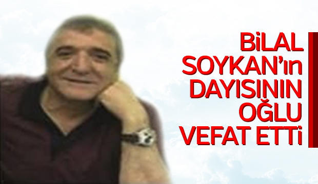 Bilal Soykanın Dayısının Oğlu vefat etti