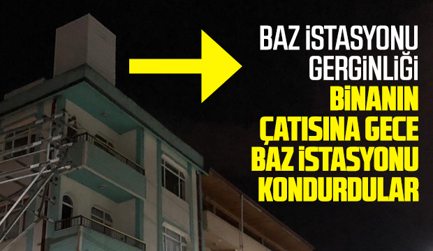 Binanın çatısına gece baz istasyonu kondurdular