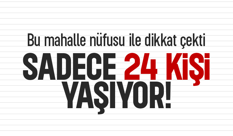 Bu mahallede sadece 24 kişi yaşıyor
