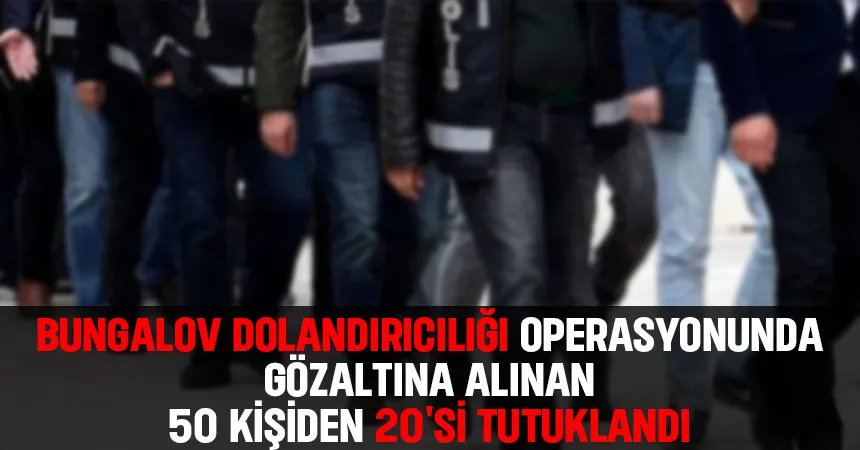 Bungalov dolandırıcılık çetesi çökertilmişti; 20 kişi tutuklandı