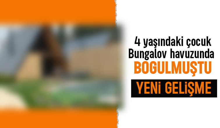 Bungalov havuzunda 4 yaşındaki çocuk boğulmuştu yeni gelişme