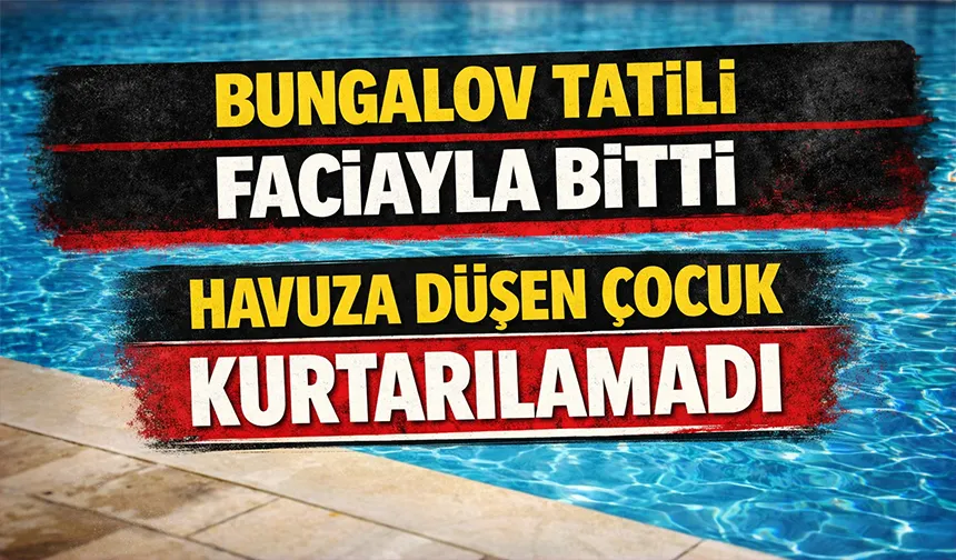 Bungalov tatilinde havuza düşen çocuk hayatını kaybetti