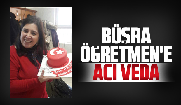 Büşra öğretmen yaşam savaşını kaybetti