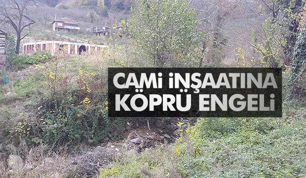 CAMİİ İNŞAATINA KÖPRÜ ENGELİ