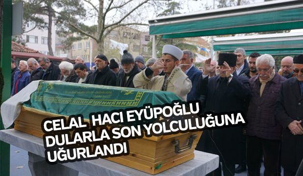 Celal Hacıeyüpoglu dualara son yolculuguna ugurlandı