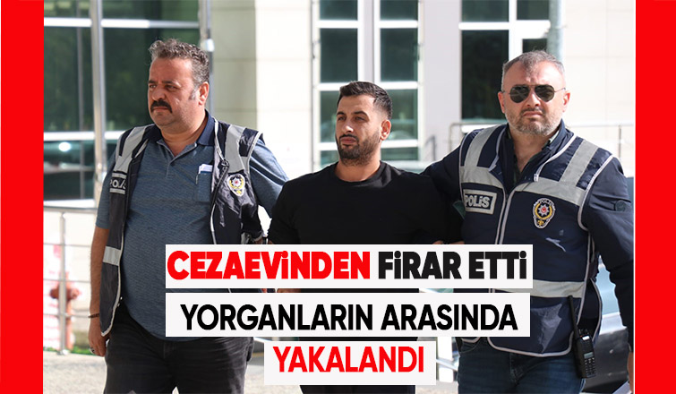 Cezaevi firarisi yorganların arasında yakalandı