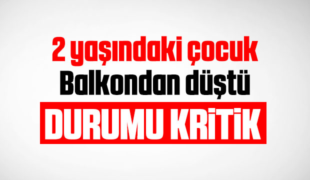 Çocuk balkondan düştü durumu kritik