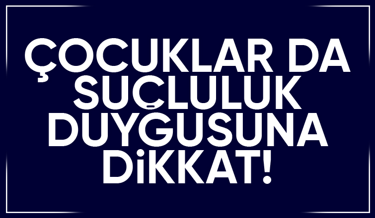Çocuklar da Suçluluk Duygusuna Dikkat!
