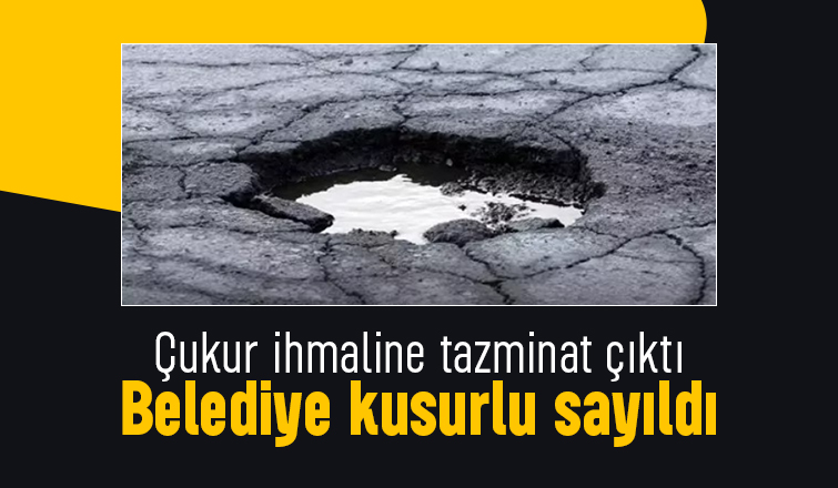 Çukuru kapatmayıp önlem almayan belediye tazminat ödeyecek